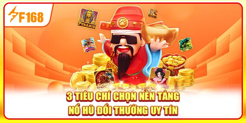 3 tiêu chí chọn nền tảng nổ hũ đổi thưởng uy tín