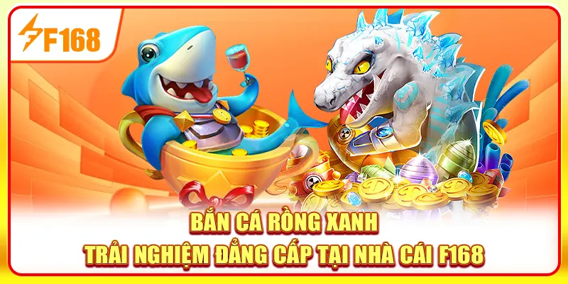 Bắn Cá Rồng Xanh - Trải Nghiệm Đẳng Cấp Tại Nhà Cái F168 1 Bắn cá Rồng Xanh