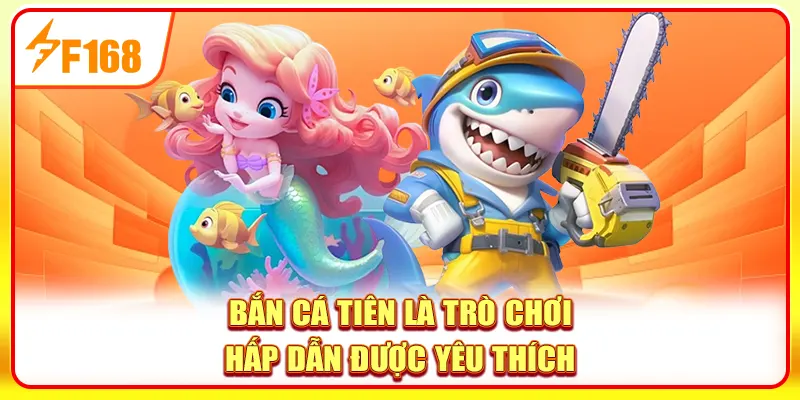 Bắn cá Tiên là trò chơi hấp dẫn được yêu thích