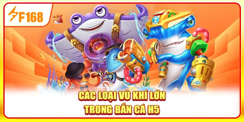 Các loại vũ khí lớn trong bắn cá H5 